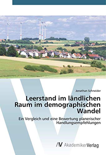 Leerstand im ländlichen Raum im demographischen Wandel: Ein Vergleich und eine Bewertung planerischer Handlungsempfehlungen