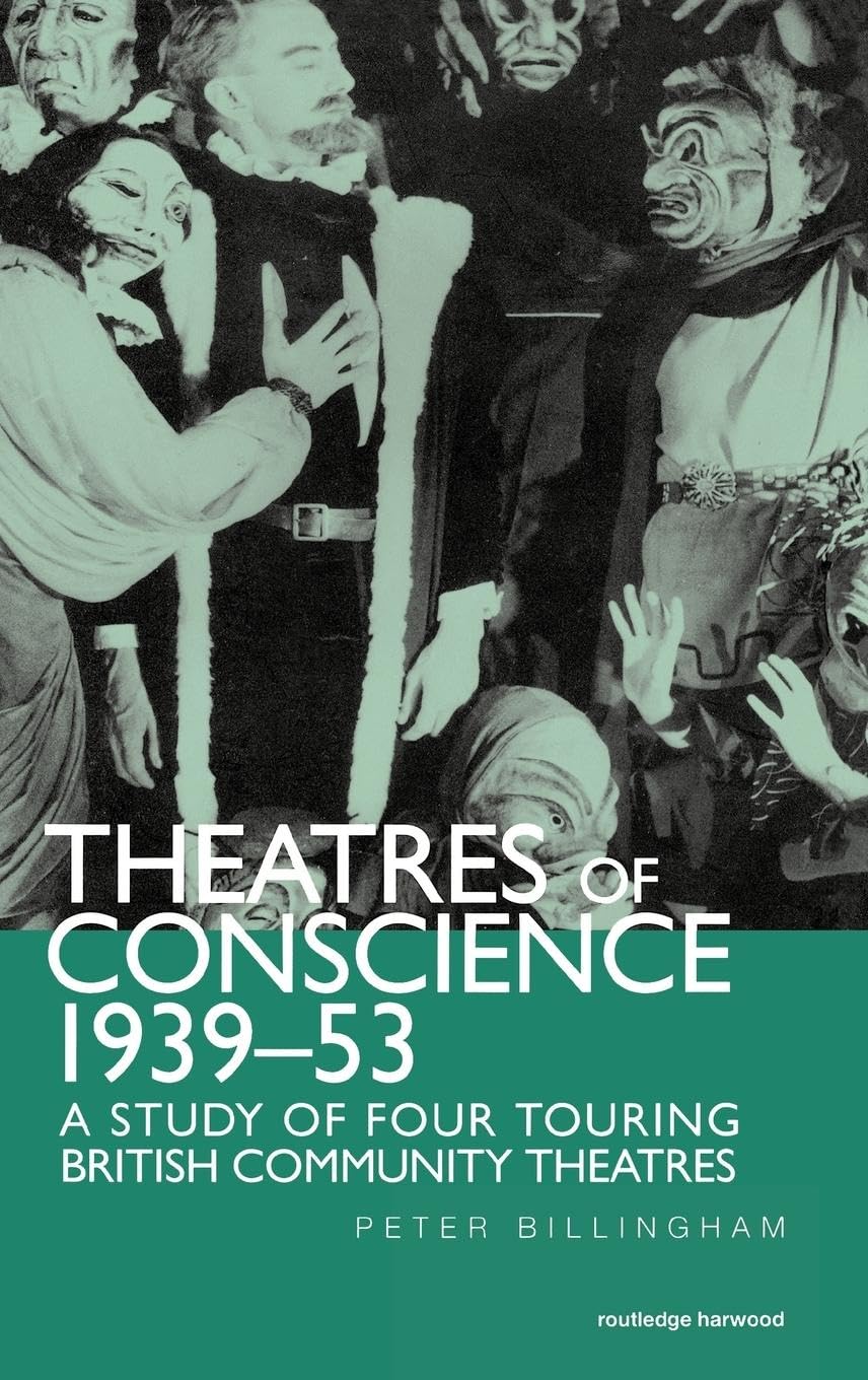 Theatre of Conscience 1939-53: A Study of Four Touring British Community Theatres (Contemporary Theatre Studies)