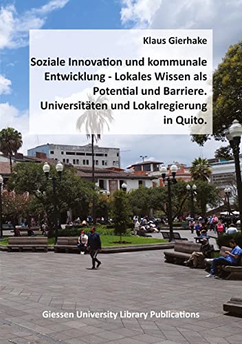 Soziale Innovation und kommunale Entwicklung: Lokales Wissen als Potential und Barriere - Universitäten und Lokalregierung in Quito