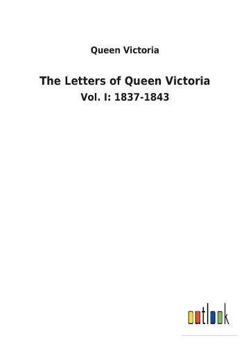 The Letters of Queen Victoria: Vol. I: 1837-1843