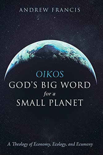 Oikos: God's Big Word for a Small Planet: A Theology of Economy, Ecology, and Ecumeny