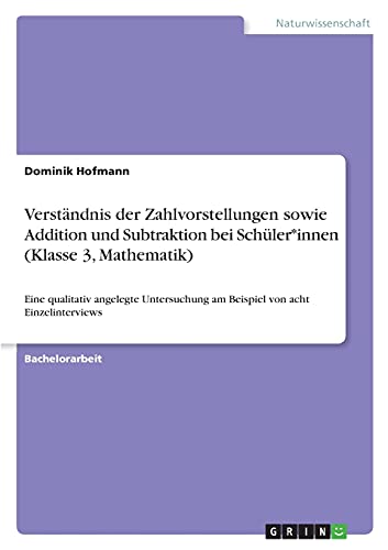 Verständnis der Zahlvorstellungen sowie Addition und Subtraktion bei Schüler*innen (Klasse 3, Mathematik): Eine qualitativ angelegte Untersuchung am Beispiel von acht Einzelinterviews