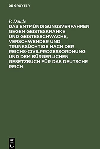 Das Entmündigungsverfahren gegen Geisteskranke und Geistesschwache, Verschwender und Trunksüchtige nach der Reichs-Civilprozeßordnung und dem ... das Deutsche Reich: Für Juristen und Ärzte