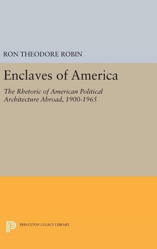 Enclaves of America: The Rhetoric of American Political Architecture Abroad, 1900-1965 (Princeton Legacy Library)