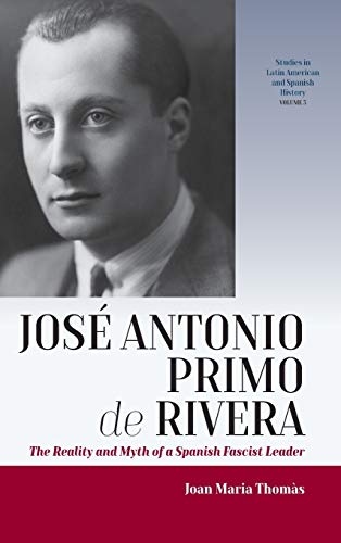 Josa Antonio Primo de Rivera: The Reality and Myth of a Spanish Fascist Leader (Studies in Latin American and Spanish History, Band 3)