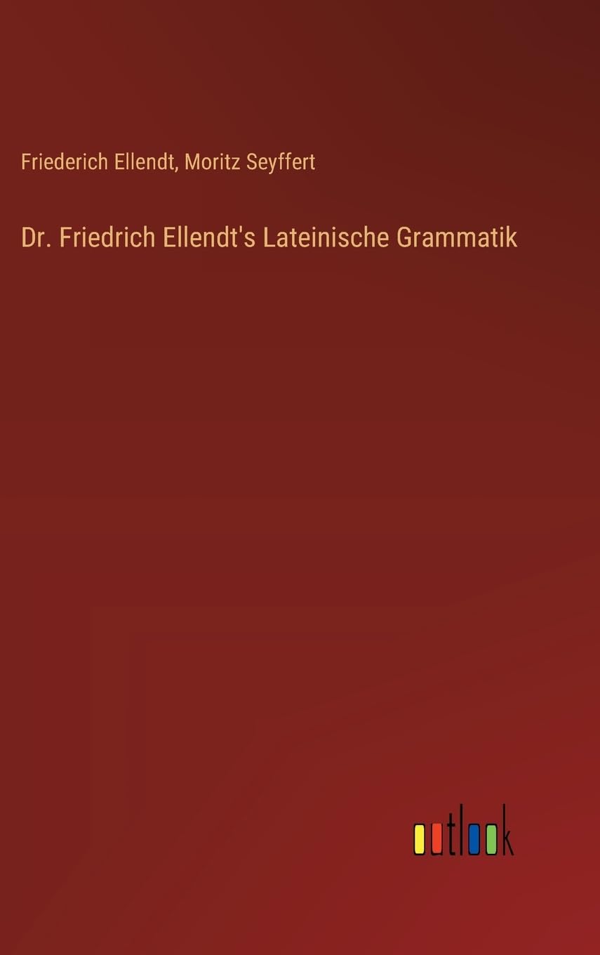 Dr. Friedrich Ellendt's Lateinische Grammatik