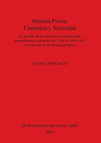 Materia Prima, Cerámica y Sociedad: La gestión de los recursos minerales para manufacturar cerámicas del 3100 al 1500 ANE en el noreste de la ... Reports British Series, Band 1660)