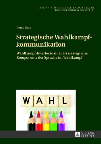 Strategische Wahlkampfkommunikation: Wahlkampf-Intertextualität als strategische Komponente der Sprache im Wahlkampf (Germanistische Arbeiten zu Sprache und Kulturgeschichte)
