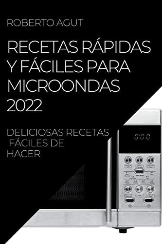 RECETAS RÁPIDAS Y FÁCILES PARA MICROONDAS 2022: DELICIOSAS RECETAS FÁCILES DE HACER