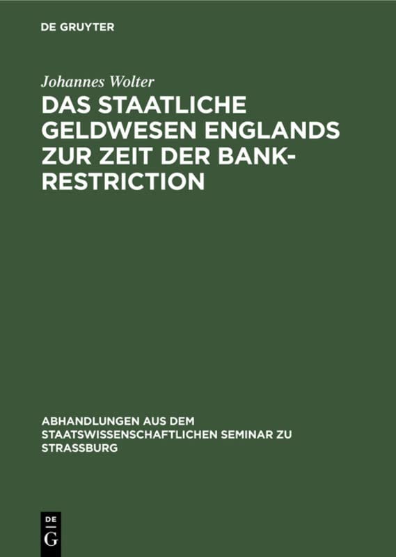 Das staatliche Geldwesen Englands zur Zeit der Bank-Restriction: (1797 bis 1821) (Abhandlungen aus dem Staatswissenschaftlichen Seminar zu Straßburg, 33, Band 33)