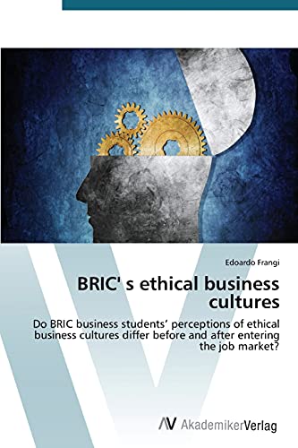 BRIC' s ethical business cultures: Do BRIC business students¿ perceptions of ethical business cultures differ before and after entering the job market?