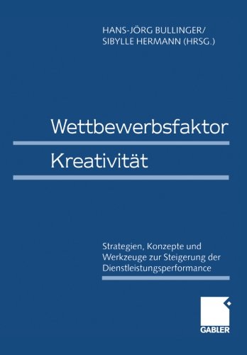 Wettbewerbsfaktor Kreativität: Strategien, Konzepte und Werkzeuge zur Steigerung der Dienstleistungsperformance