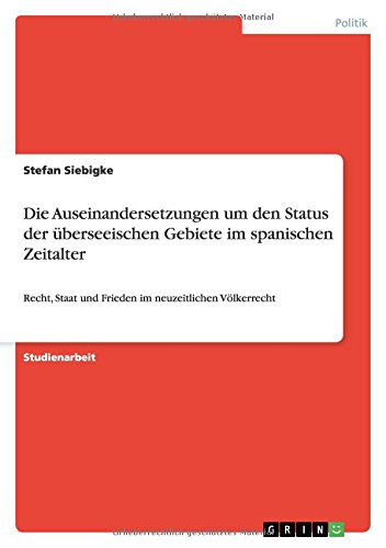 Die Auseinandersetzungen um den Status der überseeischen Gebiete im spanischen Zeitalter: Recht, Staat und Frieden im neuzeitlichen Völkerrecht