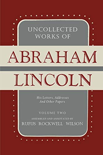 Uncollected Works of Abraham Lincoln: His Letters, Addresses and Other Paper: Volume Two: 1841-1845