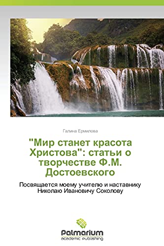 Mir stanet krasota Khristova: stat'i o tvorchestve F.M. Dostoevskogo: Posvyashchaetsya moemu uchitelyu i nastavniku Nikolayu Ivanovichu Sokolovu: ... i nastawniku Nikolaü Iwanowichu Sokolowu