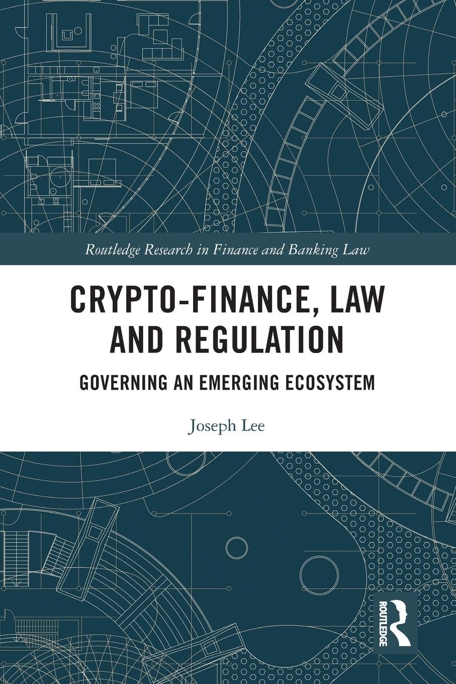 Crypto-Finance, Law and Regulation: Governing an Emerging Ecosystem (Routledge Research in Finance and Banking Law)