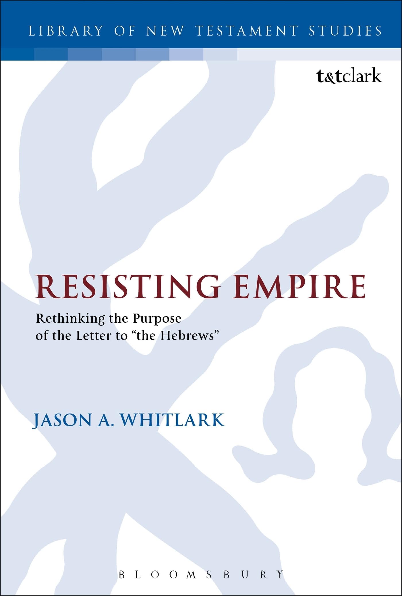 Resisting Empire: Rethinking the Purpose of the Letter to the Hebrews (The Library of New Testament Studies)