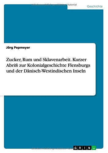 Zucker, Rum und Sklavenarbeit. Kurzer Abriß zur Kolonialgeschichte Flensburgs und der Dänisch-Westindischen Inseln