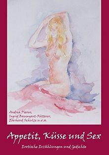 Appetit, Küsse und Sex: Erotische Erzählungen und Gedichte