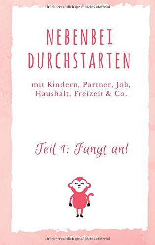 Nebenbei durchstarten: Selbständig mit Kindern, Partner, Haushalt, Freizeit & Co.
