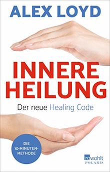 Innere Heilung: Der neue Healing Code: Die 10-Minuten-Methode