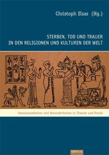 Sterben, Tod und Trauer in den Religionen und Kulturen der Welt: Gemeinsamkeiten und Besonderheiten in Theorie und Praxis