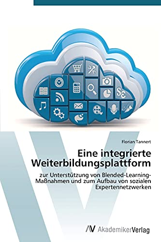 Eine integrierte Weiterbildungsplattform: zur Unterstützung von Blended-Learning-Maßnahmen und zum Aufbau von sozialen Expertennetzwerken
