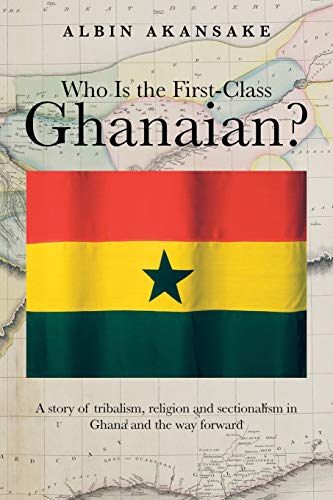 Who Is the First-Class Ghanaian?: A Story of Tribalism, Religion, and Sectionalism in Ghana and the Way Forward