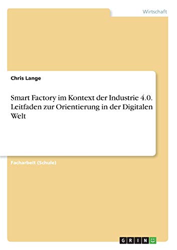 Smart Factory im Kontext der Industrie 4.0. Leitfaden zur Orientierung in der Digitalen Welt