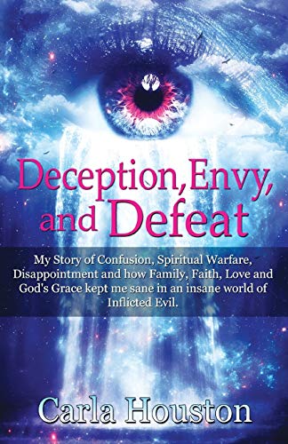 Deception, Envy, and Defeat: My Story of Confusion, Spiritual Warfare, Disappointment and how Family, Faith, Love and God's Grace Kept Me Sane in an Insane World of Inflicted Evil.