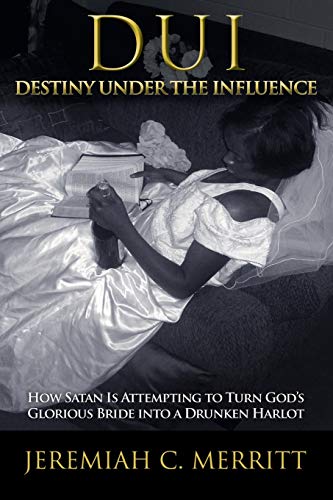 DUI-Destiny Under the Influence: How Satan is Attempting to Turn God's Glorious Bride into a Drunken Harlot