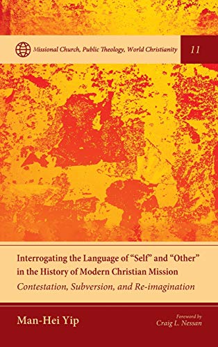 Interrogating the Language of Self and Other in the History of Modern Christian Mission: Contestation, Subversion, and Re-Imagination (Missional ... Public Theology, World Christianity, Band 11)