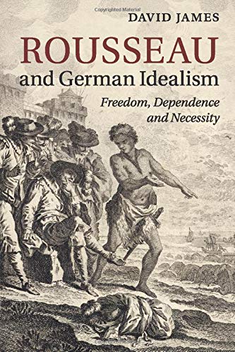 David James Rousseau And German Idealism, Freedom, Dependence And Necessity