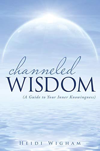 Channeled Wisdom: (A Guide to Your Inner Knowingness)