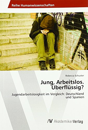Jung. Arbeitslos. Überflüssig?: Jugendarbeitslosigkeit im Vergleich: Deutschland und Spanien