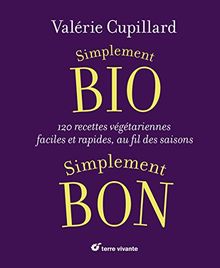 Simplement bio, simplement bon : 120 recettes végétariennes faciles et rapides, au fil des saisons