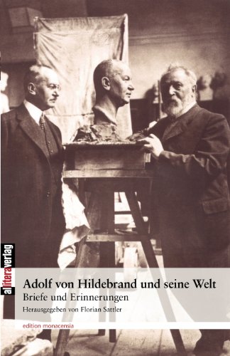Adolf von Hildebrand und seine Welt: Briefe und Erinnerungen