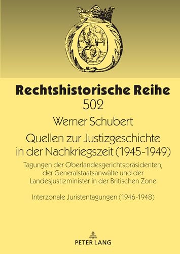 Quellen zur Justizgeschichte in der Nachkriegszeit (1945-1949): Tagungen der Oberlandesgerichtspräsidenten, der Generalstaatsanwälte und der ... (Rechtshistorische Reihe, Band 502)