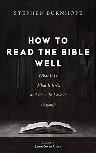 How to Read the Bible Well: What It Is, What It Isn't, and How To Love It (Again)