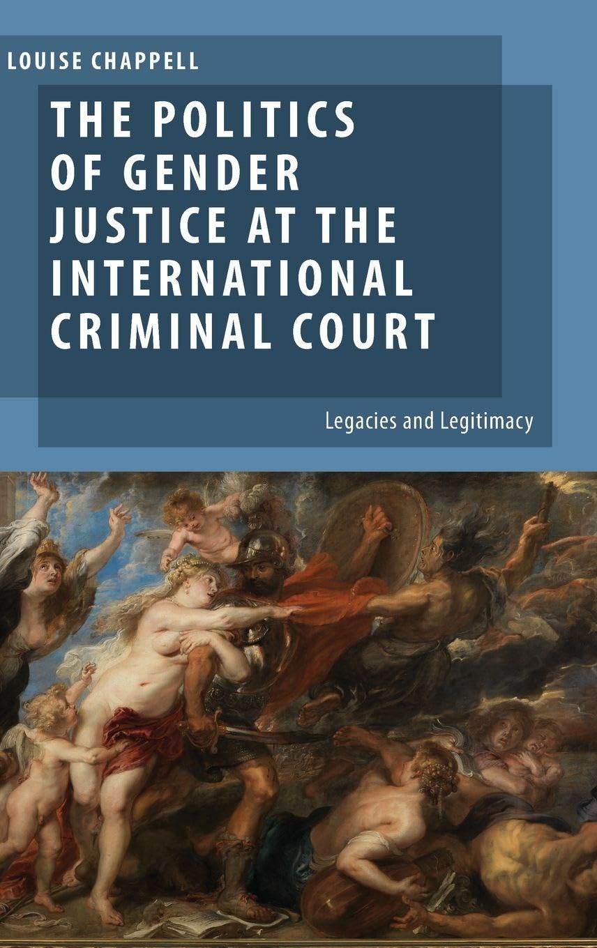 The Politics of Gender Justice at the International Criminal Court: Legacies and Legitimacy (Oxford Studies in Gender and International Relations)