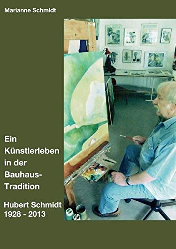 Ein Künstlerleben in der Bauhaus-Tradition: Hubert Schmidt 1928 - 2013