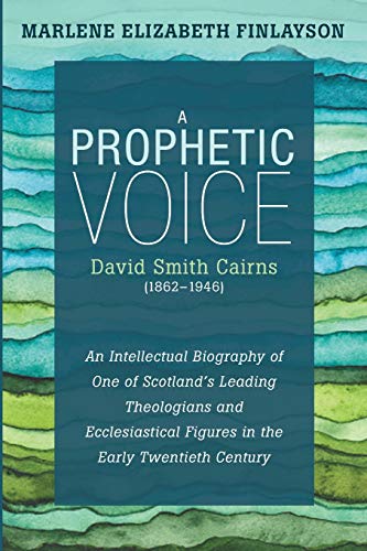 A Prophetic Voice—David Smith Cairns (1862–1946): An Intellectual Biography of One of Scotland’s Leading Theologians and Ecclesiastical Figures in the Early Twentieth Century