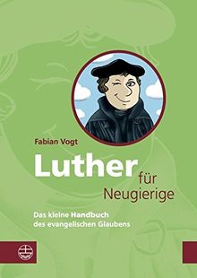 Luther für Neugierige: Das kleine Handbuch des evangelischen Glaubens. Mit einem Essay zur Aktualität Luthers