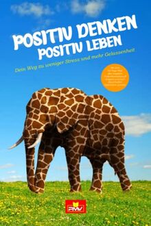 Positiv Denken - Positiv Leben: Dein Weg zu weniger Stress und mehr Gelassenheit