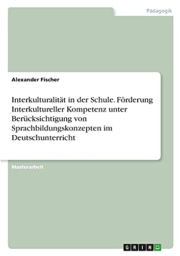 Interkulturalität in der Schule. Förderung Interkultureller Kompetenz unter Berücksichtigung von Sprachbildungskonzepten im Deutschunterricht: Magisterarbeit
