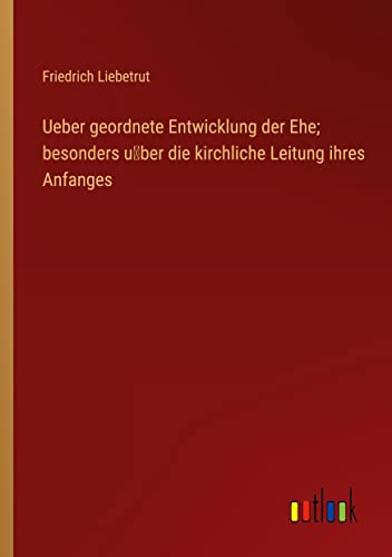 Ueber geordnete Entwicklung der Ehe; besonders u¿ber die kirchliche Leitung ihres Anfanges