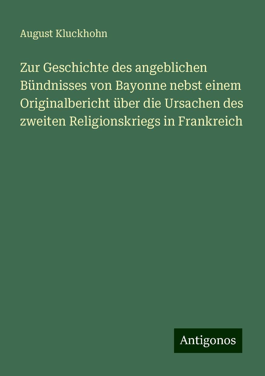 Zur Geschichte des angeblichen Bündnisses von Bayonne nebst einem Originalbericht über die Ursachen des zweiten Religionskriegs in Frankreich