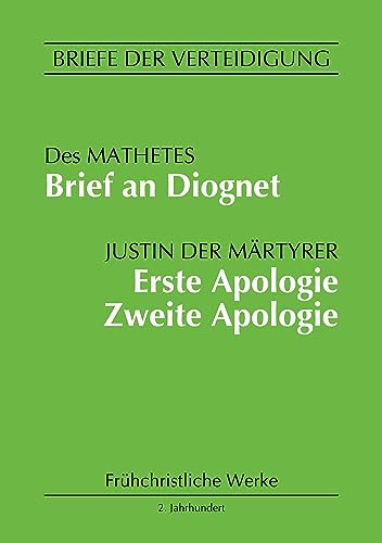 Brief an Diognet. Erste Apologie. Zweite Apologie: Briefe der Verteidigung (Frühchristliche Werke)