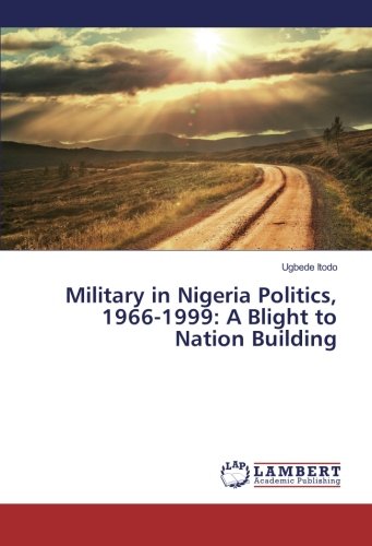Military in Nigeria Politics, 1966-1999: A Blight to Nation Building