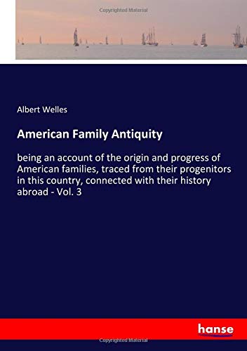 American Family Antiquity: being an account of the origin and progress of American families, traced from their progenitors in this country, connected with their history abroad - Vol. 3